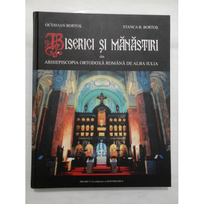 BISERICI  SI  MANASTIRI din  ARHIEPISCOPIA  ORTODOXA  ROMANA  DE  ALBA  IULIA  -  OCTAVIAN  BORTOS  si  STANCA  BORTOS 
